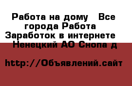 Работа на дому - Все города Работа » Заработок в интернете   . Ненецкий АО,Снопа д.